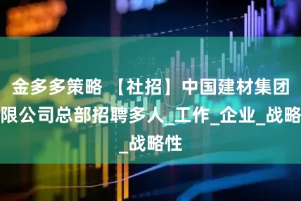 金多多策略 【社招】中国建材集团有限公司总部招聘多人_工作_企业_战略性