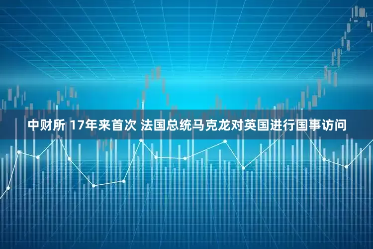 中财所 17年来首次 法国总统马克龙对英国进行国事访问