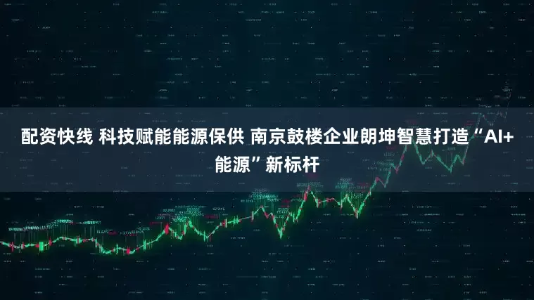 配资快线 科技赋能能源保供 南京鼓楼企业朗坤智慧打造“AI+能源”新标杆