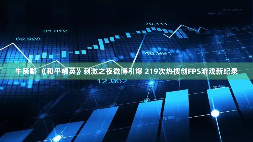 牛策略 《和平精英》刺激之夜微博引爆 219次热搜创FPS游戏新纪录