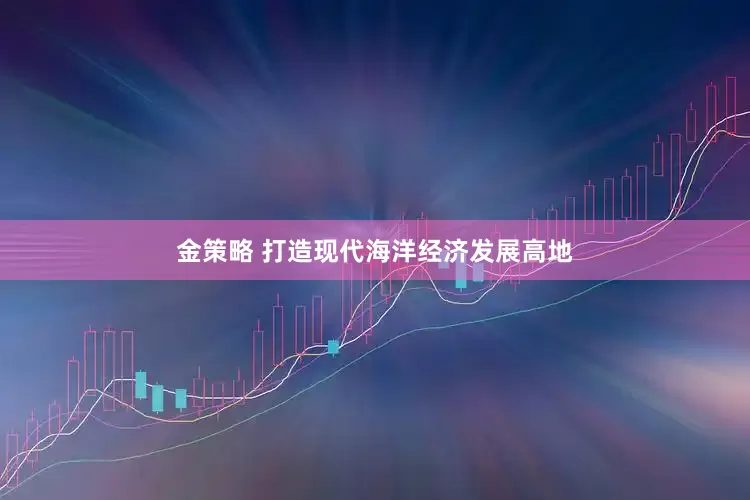 金策略 打造现代海洋经济发展高地