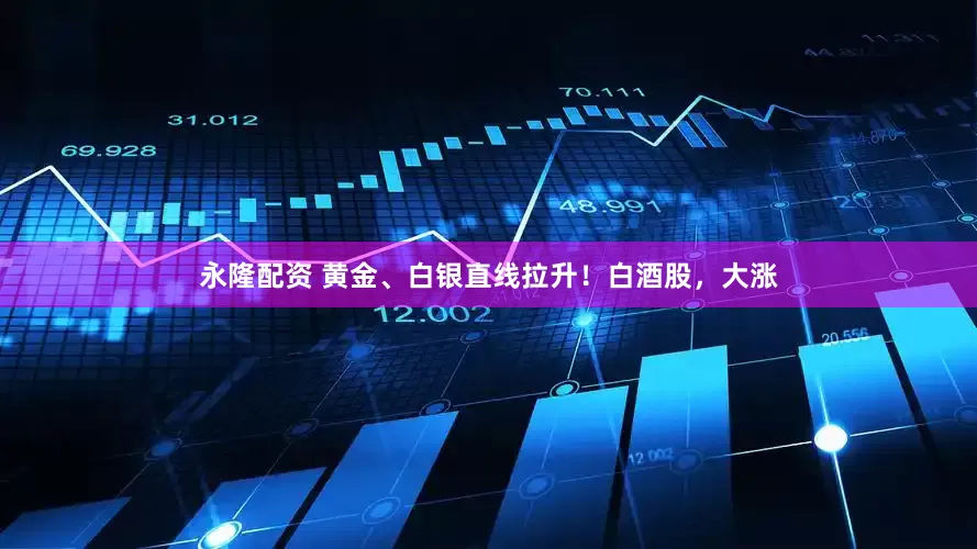 永隆配资 黄金、白银直线拉升！白酒股，大涨